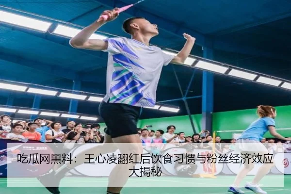 吃瓜网黑料：王心凌翻红后饮食习惯与粉丝经济效应大揭秘